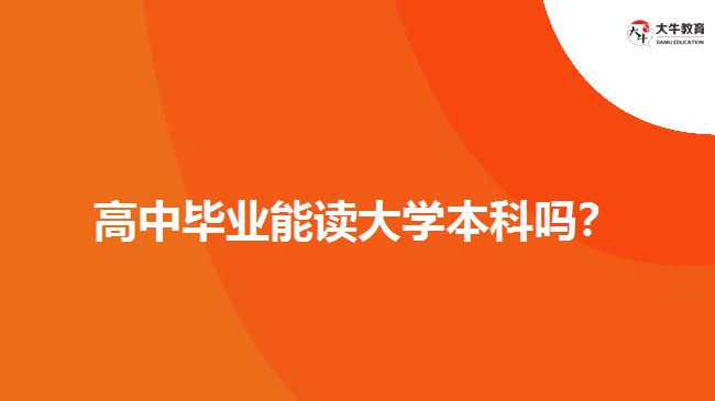 高中畢業(yè)能讀大學本科嗎？