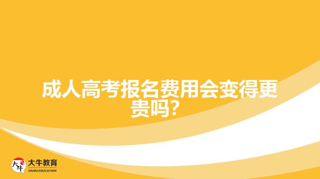 成人高考報名費用會變得更貴嗎？