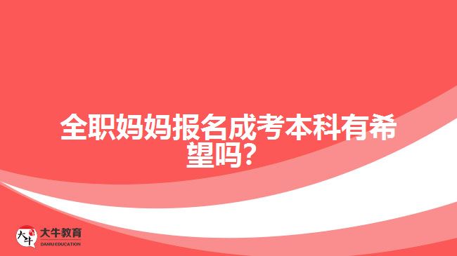 全職媽媽報名成考本科有希望嗎？