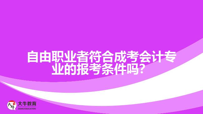 自由職業(yè)者符合成考會計專業(yè)的報考條件嗎？