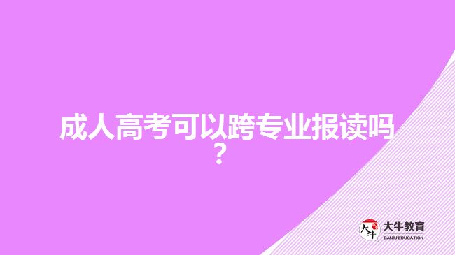 成人高考可以跨專業(yè)報讀嗎？