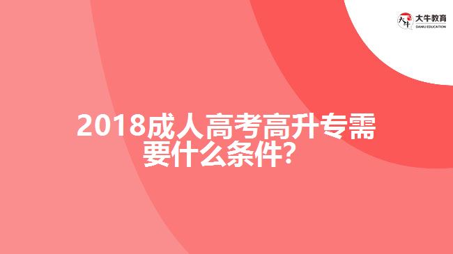 2018成人高考高升專需要什么條件？