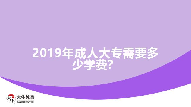 2019年成人大專需要多少學(xué)費(fèi)？