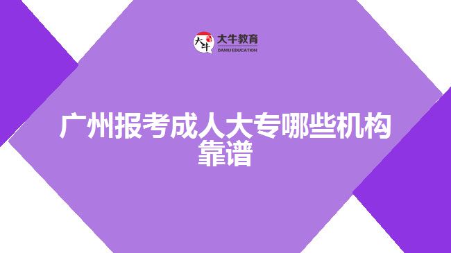 廣州報考成人大專哪些機構(gòu)靠譜