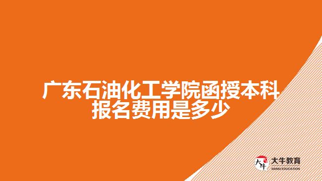 廣東石油化工學(xué)院函授本科報(bào)名費(fèi)用是多少