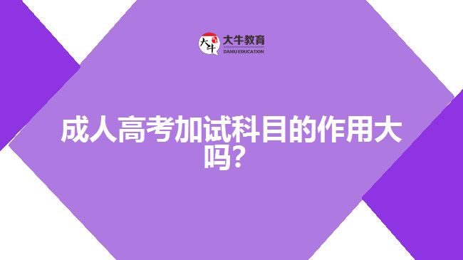 成人高考加試科目的作用大嗎？