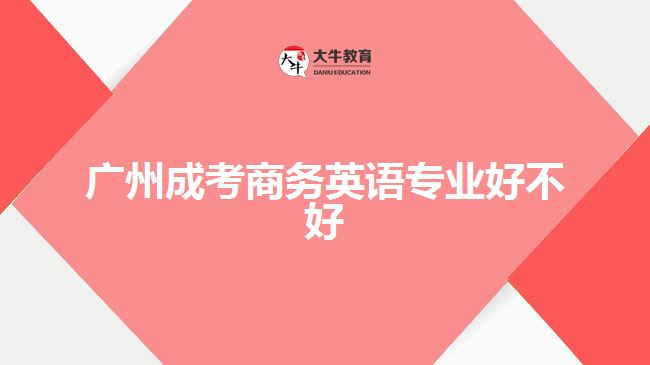 廣州成考商務英語專業(yè)好不好