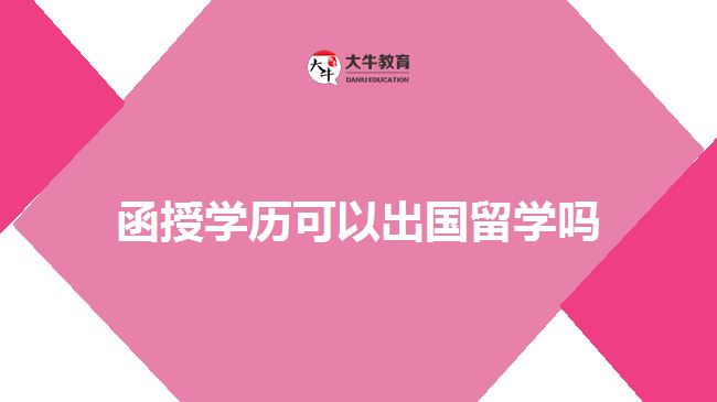 函授學(xué)歷可以出國留學(xué)嗎