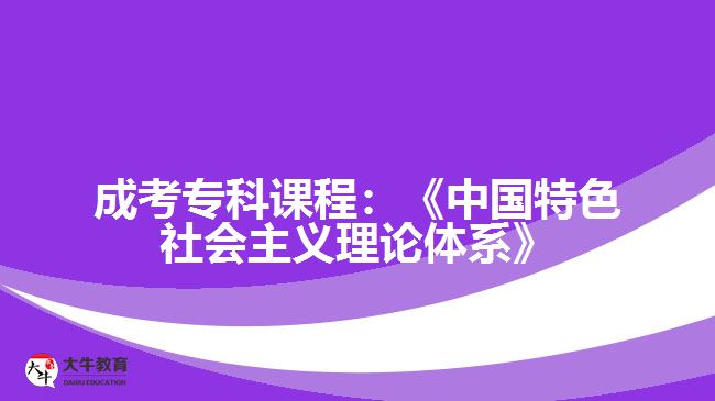 成考?？普n程：《中國(guó)特色社會(huì)主義理論體系》