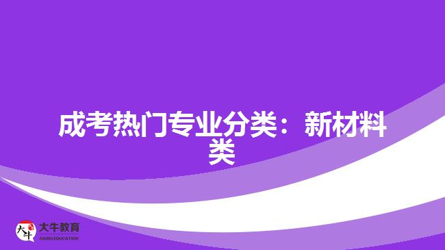 成考熱門專業(yè)分類：新材料類