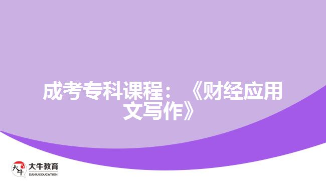 成考?？普n程：《財(cái)經(jīng)應(yīng)用文寫(xiě)作》