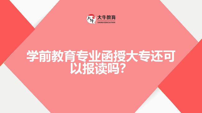 學(xué)前教育專業(yè)函授大專還可以報(bào)讀嗎？