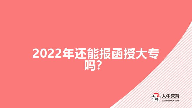 2022年還能報(bào)函授大專嗎？