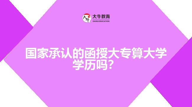 國家承認(rèn)的函授大專算大學(xué)學(xué)歷嗎？