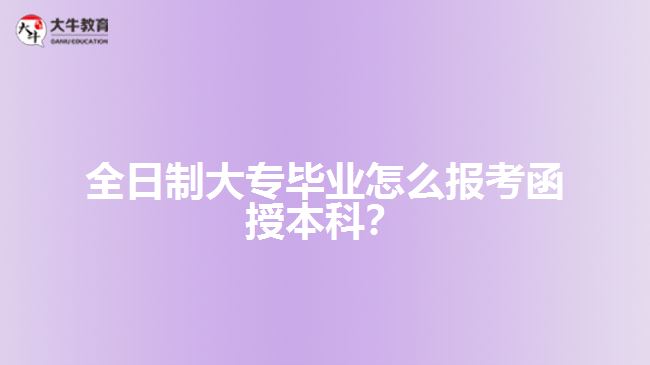 全日制大專畢業(yè)怎么報考函授本科？