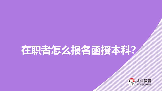 在職者怎么報(bào)名函授本科？