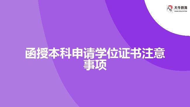 函授本科申請學(xué)位證書注意事項