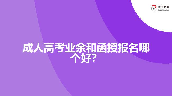 成人高考業(yè)余和函授報名哪個好？