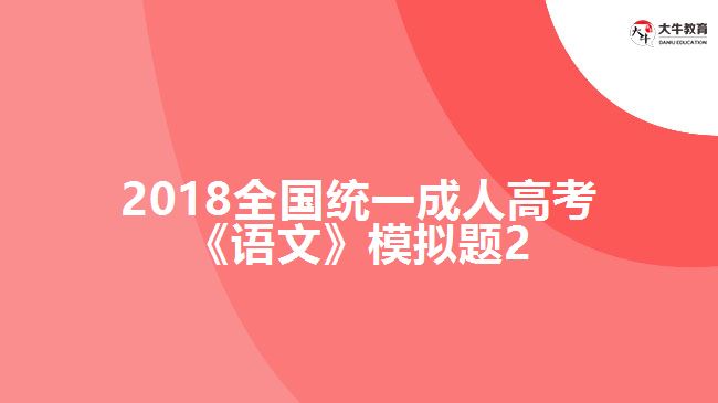 2018全國(guó)統(tǒng)一成人高考《語(yǔ)文》模擬題2