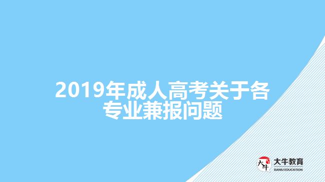 2019年成人高考關(guān)于各專業(yè)兼報(bào)問題