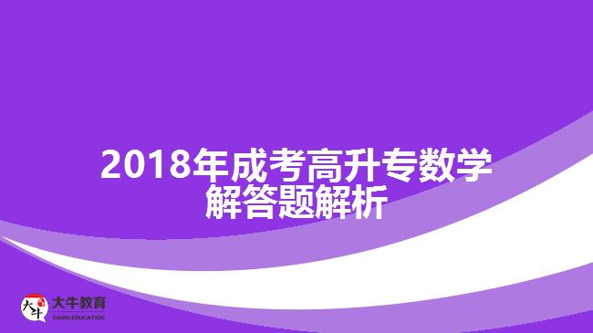 2018年成考高升專數(shù)學解答題解析