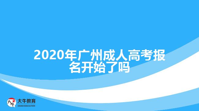 2020年廣州成人高考報(bào)名開始了嗎