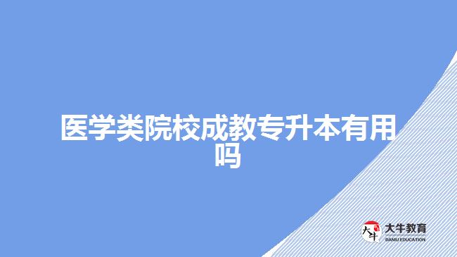 醫(yī)學類院校成教專升本有用嗎