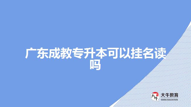 廣東成教專升本可以掛名讀嗎