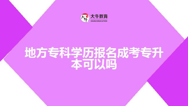 地方?？茖W(xué)歷報名成考專升本可以嗎