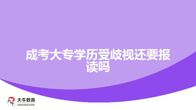 成考大專學(xué)歷受歧視還要報讀嗎