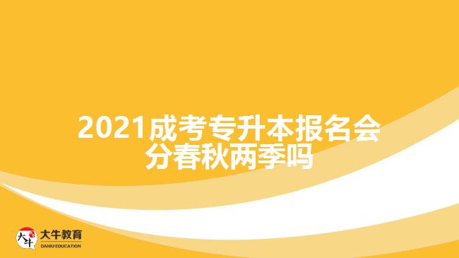 2021成考專升本報名會分春秋兩季嗎