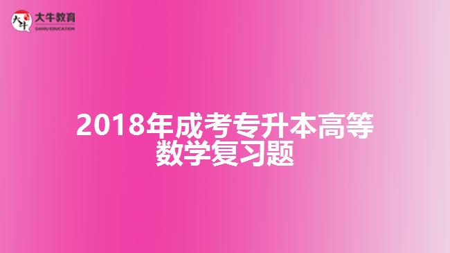 2018年成考專升本高等數(shù)學復習題