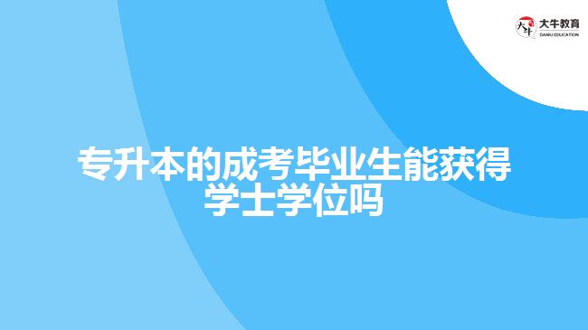 專升本的成考畢業(yè)生能獲得學士學位嗎