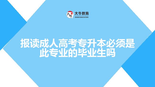 報(bào)讀成人高考專升本必須是此專業(yè)的畢業(yè)生嗎