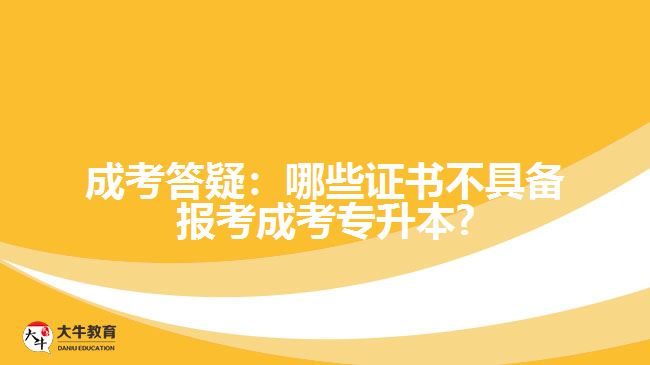 成考答疑：哪些證書不具備報考成考專升本?