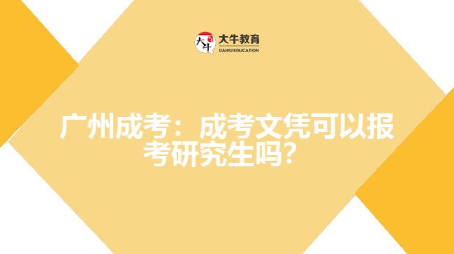 廣州成考：成考文憑可以報(bào)考研究生嗎？