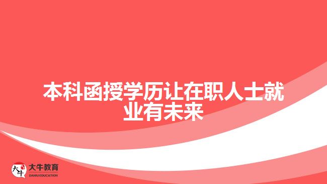 本科函授學(xué)歷讓在職人士就業(yè)有未來