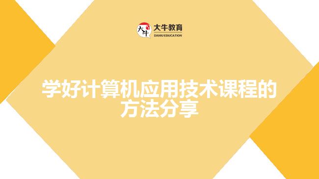 學(xué)好計(jì)算機(jī)應(yīng)用技術(shù)課程的方法分享