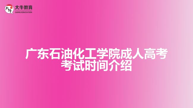 廣東石油化工學(xué)院成人高考考試時間介紹