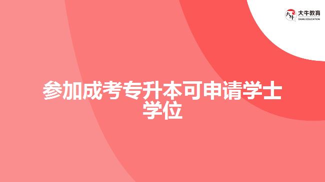 參加成考專升本可申請學(xué)士學(xué)位