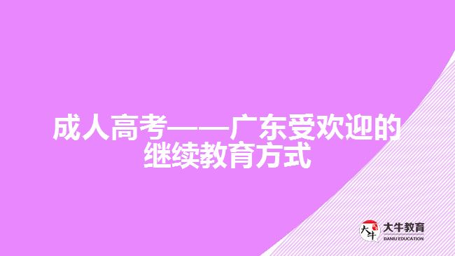 成人高考——廣東受歡迎的繼續(xù)教育方式