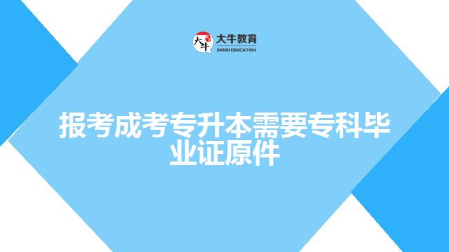 報(bào)考成考專升本需要?？飘厴I(yè)證原件