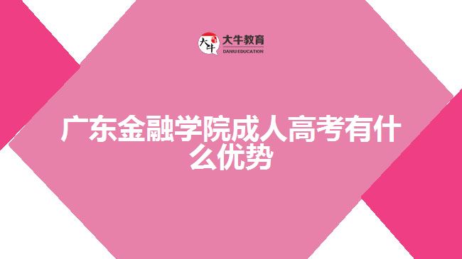 廣東金融學院成人高考有什么優(yōu)勢