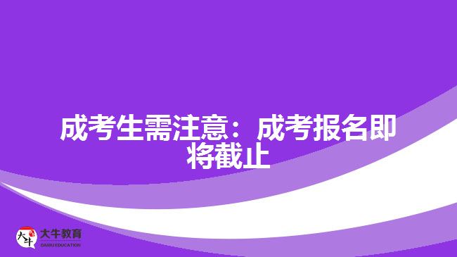 成考生需注意：成考報(bào)名即將截止