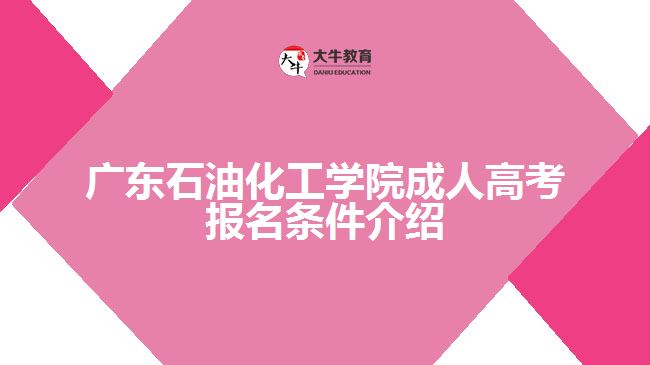 廣東石油化工學(xué)院成人高考報名條件介紹