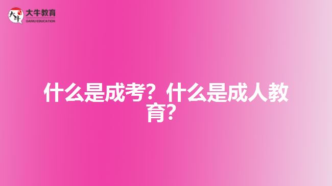 什么是成考？什么是成人教育？