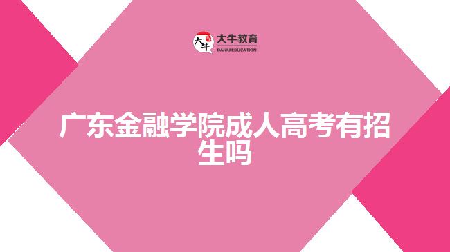 廣東金融學(xué)院成人高考有招生嗎