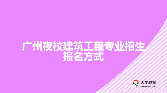 廣州夜校建筑工程專業(yè)招生報名方式