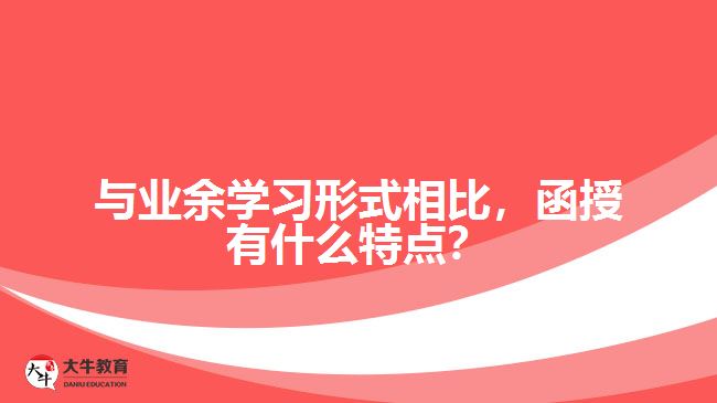 與業(yè)余學習形式相比，函授有什么特點？