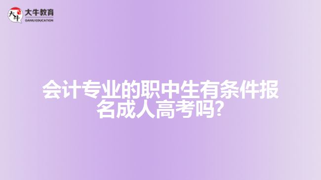 會(huì)計(jì)專業(yè)的職中生有條件報(bào)名成人高考嗎?